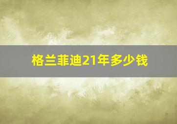 格兰菲迪21年多少钱