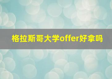 格拉斯哥大学offer好拿吗