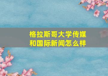 格拉斯哥大学传媒和国际新闻怎么样