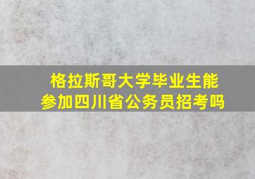 格拉斯哥大学毕业生能参加四川省公务员招考吗