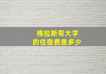 格拉斯哥大学的住宿费是多少