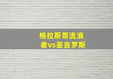 格拉斯哥流浪者vs圣吉罗斯