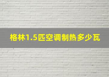 格林1.5匹空调制热多少瓦