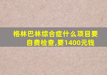 格林巴林综合症什么项目要自费检查,要1400元钱