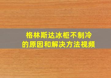 格林斯达冰柜不制冷的原因和解决方法视频