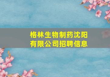 格林生物制药沈阳有限公司招聘信息