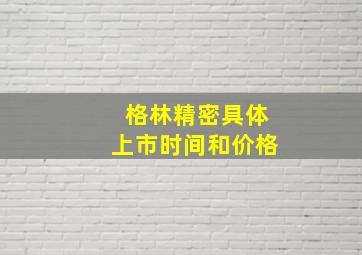 格林精密具体上市时间和价格