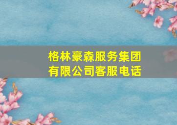 格林豪森服务集团有限公司客服电话