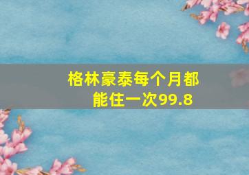 格林豪泰每个月都能住一次99.8