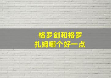 格罗剑和格罗扎姆哪个好一点