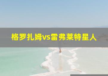 格罗扎姆vs雷弗莱特星人