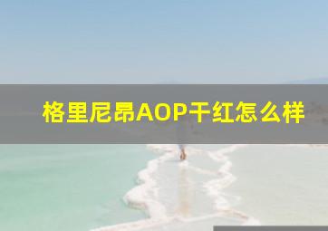 格里尼昂AOP干红怎么样