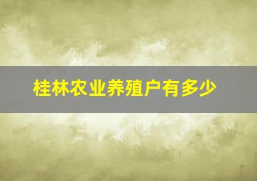 桂林农业养殖户有多少