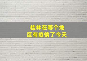 桂林在哪个地区有疫情了今天