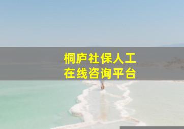 桐庐社保人工在线咨询平台