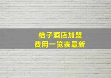 桔子酒店加盟费用一览表最新