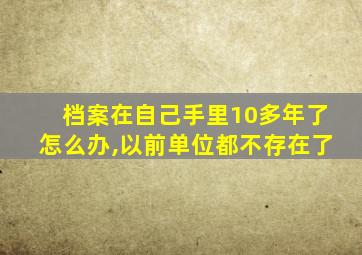 档案在自己手里10多年了怎么办,以前单位都不存在了