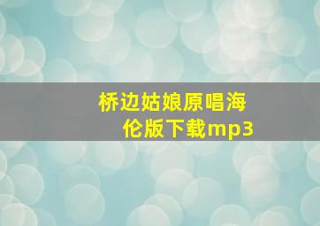 桥边姑娘原唱海伦版下载mp3