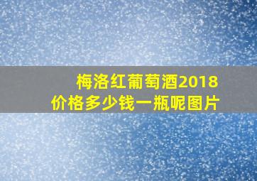 梅洛红葡萄酒2018价格多少钱一瓶呢图片