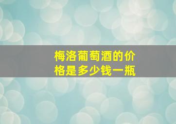 梅洛葡萄酒的价格是多少钱一瓶