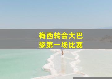 梅西转会大巴黎第一场比赛