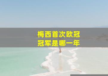 梅西首次欧冠冠军是哪一年