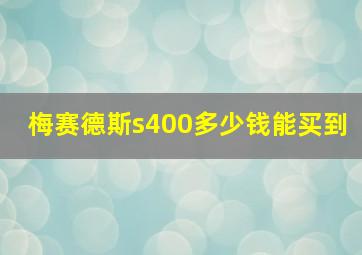 梅赛德斯s400多少钱能买到