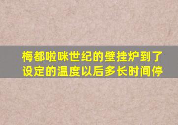 梅都啦咪世纪的壁挂炉到了设定的温度以后多长时间停