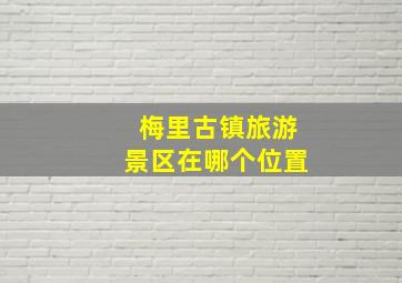 梅里古镇旅游景区在哪个位置