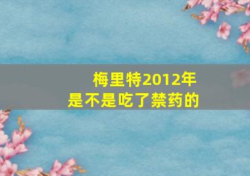 梅里特2012年是不是吃了禁药的