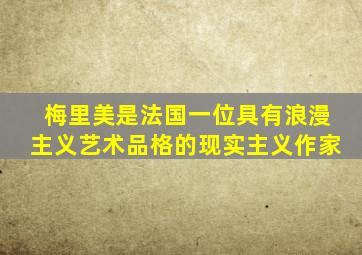 梅里美是法国一位具有浪漫主义艺术品格的现实主义作家