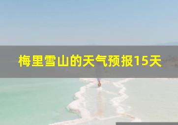 梅里雪山的天气预报15天