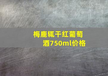 梅鹿辄干红葡萄酒750ml价格