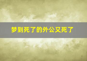 梦到死了的外公又死了