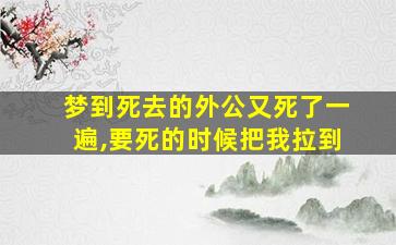 梦到死去的外公又死了一遍,要死的时候把我拉到