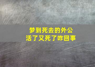 梦到死去的外公活了又死了咋回事