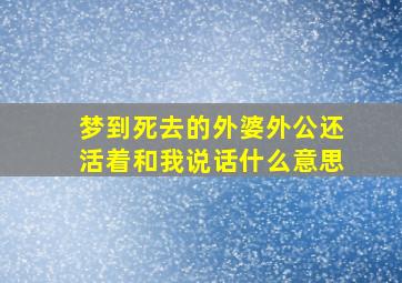 梦到死去的外婆外公还活着和我说话什么意思