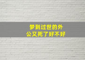 梦到过世的外公又死了好不好