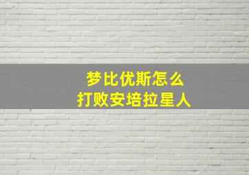 梦比优斯怎么打败安培拉星人