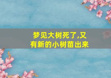 梦见大树死了,又有新的小树苗出来