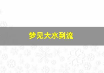 梦见大水到流