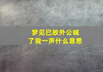 梦见已故外公喊了我一声什么意思