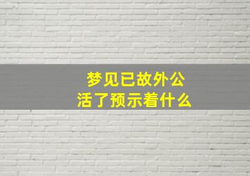 梦见已故外公活了预示着什么