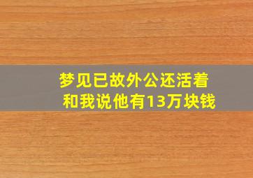 梦见已故外公还活着和我说他有13万块钱