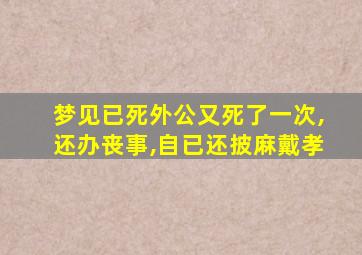 梦见已死外公又死了一次,还办丧事,自已还披麻戴孝