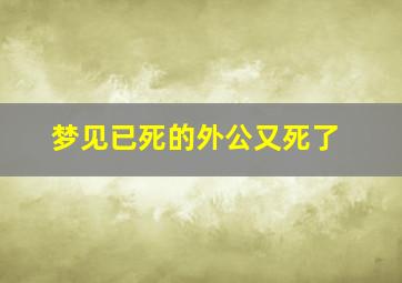 梦见已死的外公又死了