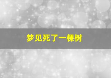 梦见死了一棵树