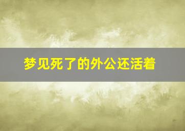 梦见死了的外公还活着