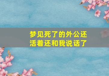 梦见死了的外公还活着还和我说话了