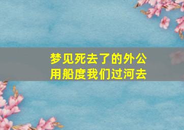 梦见死去了的外公用船度我们过河去